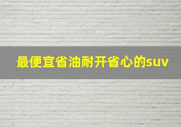 最便宜省油耐开省心的suv