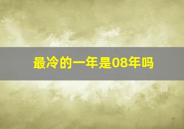 最冷的一年是08年吗