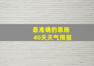 最准确的恩施40天天气预报