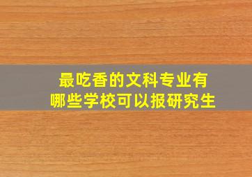 最吃香的文科专业有哪些学校可以报研究生