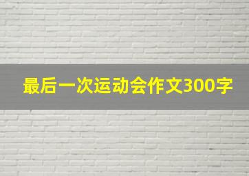 最后一次运动会作文300字