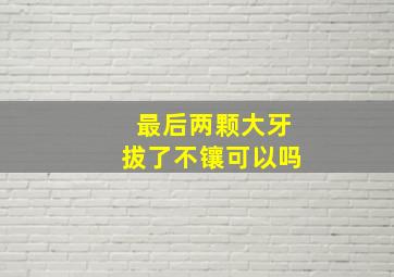 最后两颗大牙拔了不镶可以吗