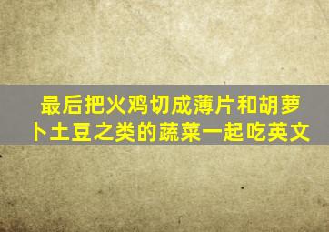 最后把火鸡切成薄片和胡萝卜土豆之类的蔬菜一起吃英文