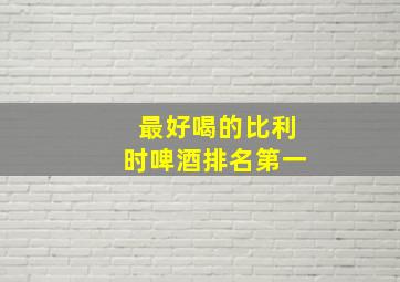 最好喝的比利时啤酒排名第一