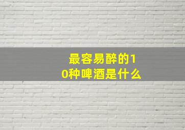 最容易醉的10种啤酒是什么