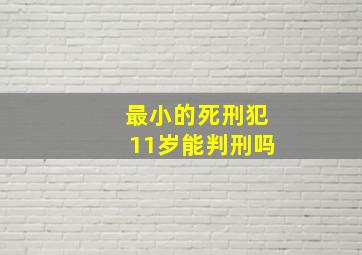 最小的死刑犯11岁能判刑吗