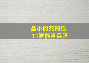 最小的死刑犯11岁能当兵吗