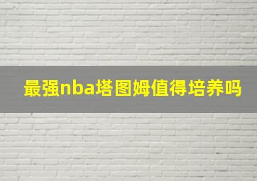 最强nba塔图姆值得培养吗