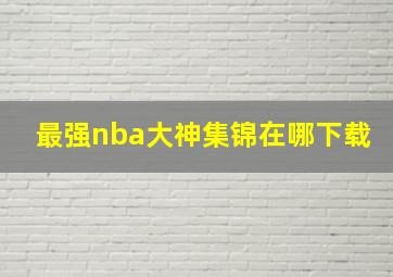 最强nba大神集锦在哪下载