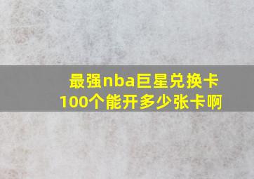 最强nba巨星兑换卡100个能开多少张卡啊