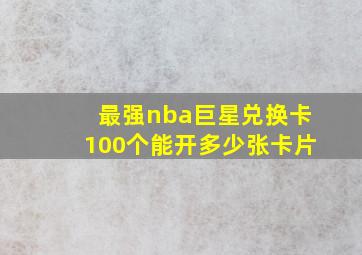 最强nba巨星兑换卡100个能开多少张卡片