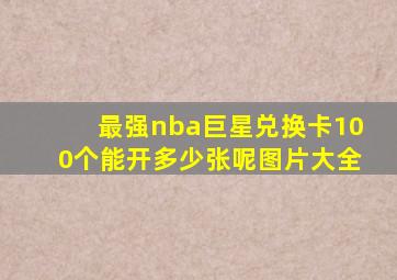 最强nba巨星兑换卡100个能开多少张呢图片大全