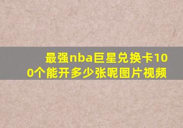 最强nba巨星兑换卡100个能开多少张呢图片视频