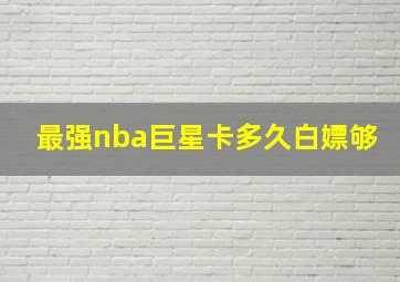 最强nba巨星卡多久白嫖够