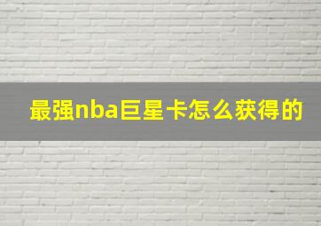 最强nba巨星卡怎么获得的