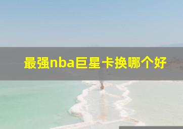 最强nba巨星卡换哪个好