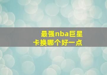 最强nba巨星卡换哪个好一点