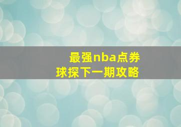 最强nba点券球探下一期攻略