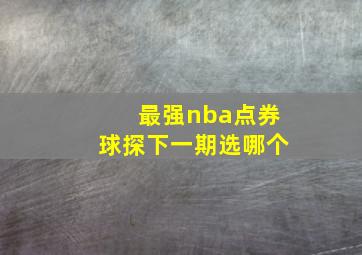 最强nba点券球探下一期选哪个