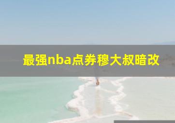 最强nba点券穆大叔暗改