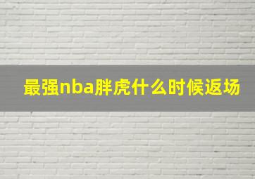 最强nba胖虎什么时候返场