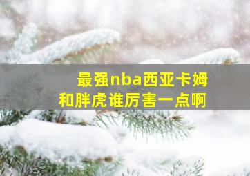 最强nba西亚卡姆和胖虎谁厉害一点啊