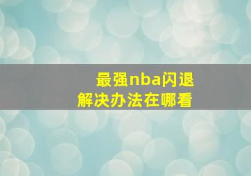 最强nba闪退解决办法在哪看