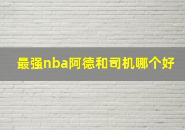 最强nba阿德和司机哪个好