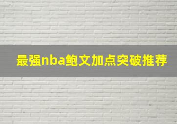 最强nba鲍文加点突破推荐