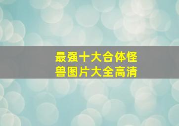 最强十大合体怪兽图片大全高清