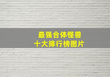 最强合体怪兽十大排行榜图片