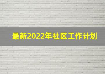 最新2022年社区工作计划