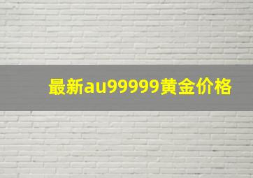 最新au99999黄金价格