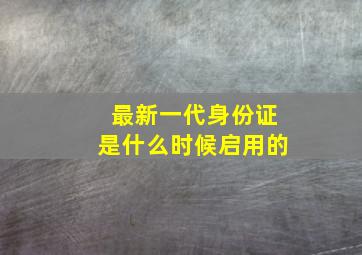 最新一代身份证是什么时候启用的