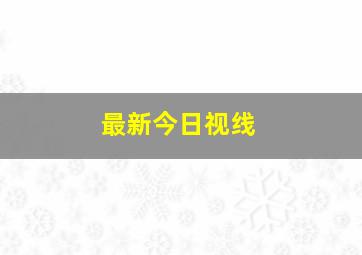 最新今日视线