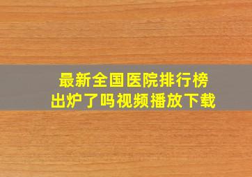 最新全国医院排行榜出炉了吗视频播放下载