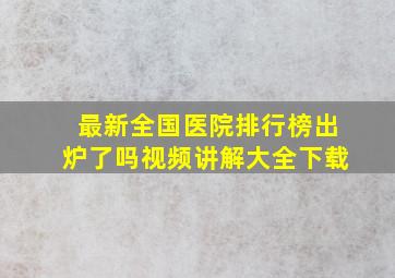 最新全国医院排行榜出炉了吗视频讲解大全下载