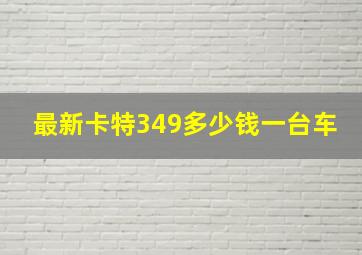 最新卡特349多少钱一台车