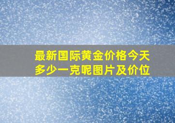 最新国际黄金价格今天多少一克呢图片及价位