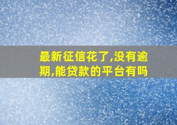 最新征信花了,没有逾期,能贷款的平台有吗