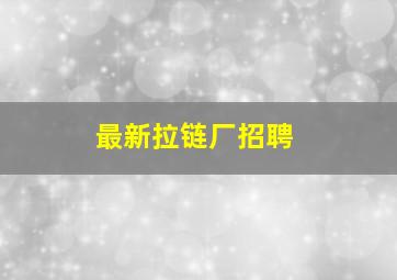 最新拉链厂招聘