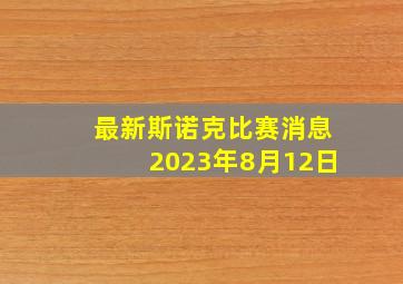 最新斯诺克比赛消息2023年8月12日