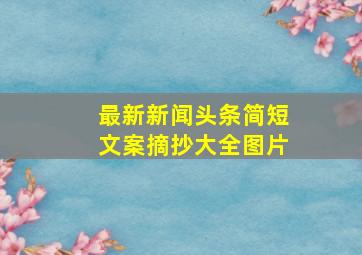 最新新闻头条简短文案摘抄大全图片