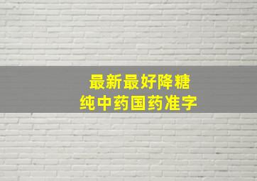 最新最好降糖纯中药国药准字