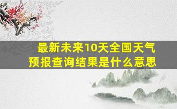 最新未来10天全国天气预报查询结果是什么意思