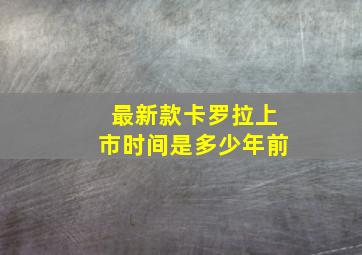 最新款卡罗拉上市时间是多少年前