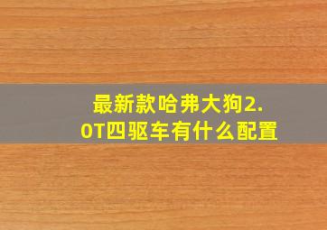 最新款哈弗大狗2.0T四驱车有什么配置