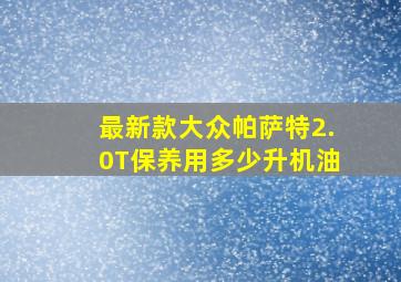 最新款大众帕萨特2.0T保养用多少升机油