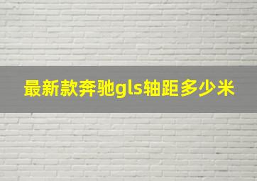 最新款奔驰gls轴距多少米