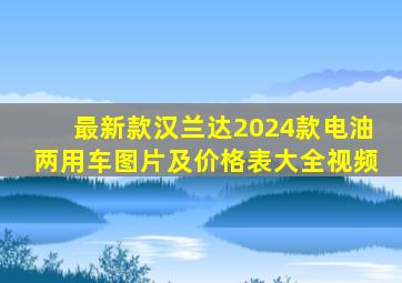 最新款汉兰达2024款电油两用车图片及价格表大全视频